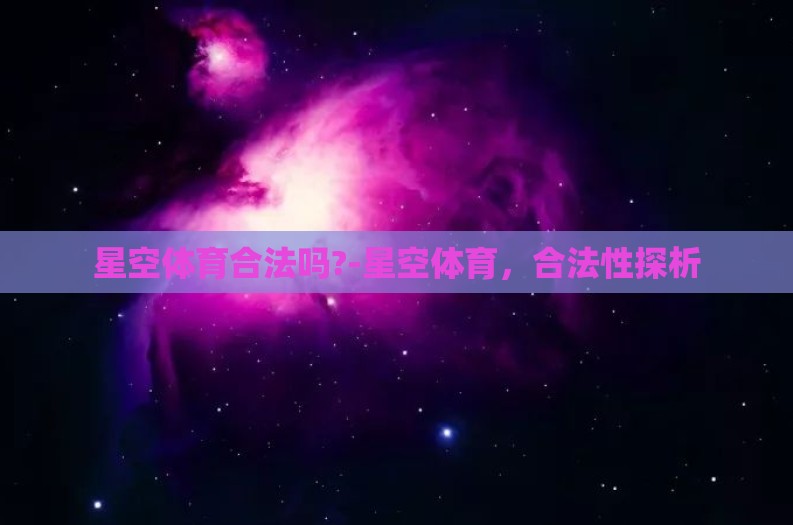 星空体育合法吗?-星空体育，合法性探析