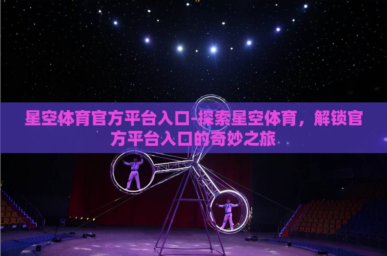 星空体育官方平台入口-探索星空体育，解锁官方平台入口的奇妙之旅