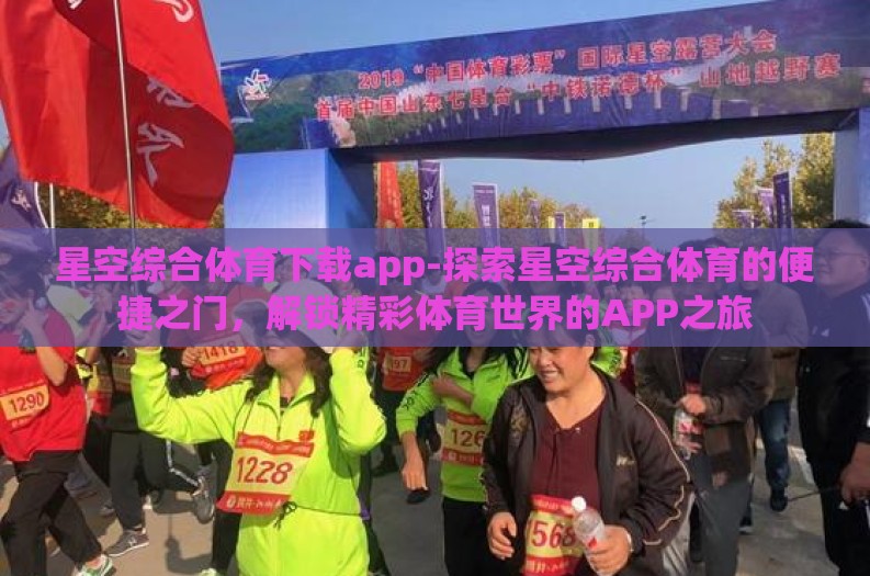 星空综合体育下载app-探索星空综合体育的便捷之门,解锁精彩体育世界的APP之旅 星空综合体育下载app-探索星空综合体育的便捷之门,解锁精彩体育世界的APP之旅