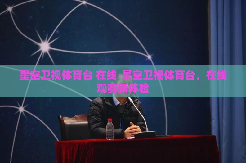 星空卫视体育台 在线-星空卫视体育台,在线观赛新体验 星空卫视体育台 在线-星空卫视体育台,在线观赛新体验