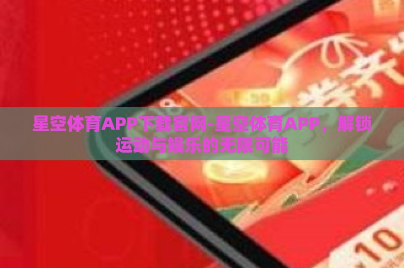 星空体育APP下载官网-星空体育APP,解锁运动与娱乐的无限可能 星空体育APP下载官网-星空体育APP,解锁运动与娱乐的无限可能