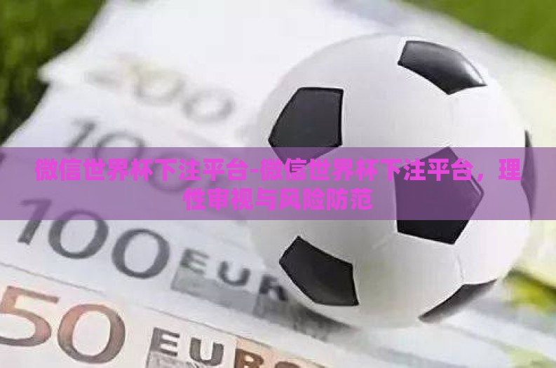 微信世界杯下注平台-微信世界杯下注平台，理性审视与风险防范