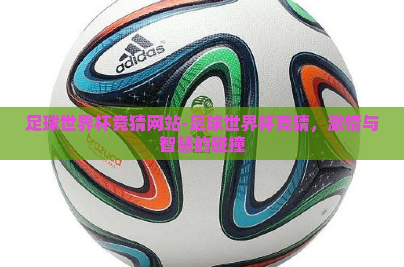 足球世界杯竞猜网站-足球世界杯竞猜,激情与智慧的碰撞 足球世界杯竞猜网站-足球世界杯竞猜,激情与智慧的碰撞