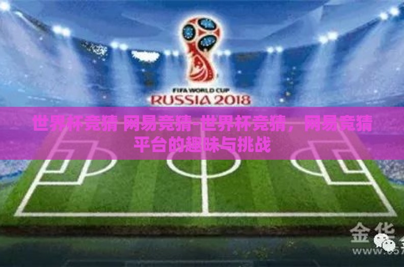 世界杯竞猜 网易竞猜-世界杯竞猜,网易竞猜平台的趣味与挑战 世界杯竞猜 网易竞猜-世界杯竞猜,网易竞猜平台的趣味与挑战