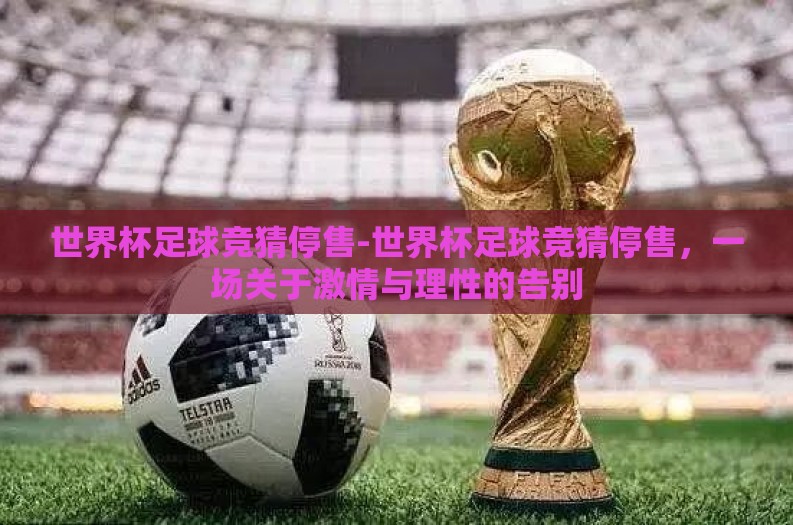 世界杯足球竞猜停售-世界杯足球竞猜停售，一场关于激情与理性的告别