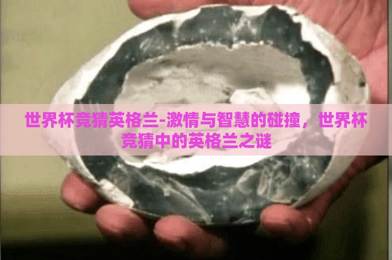 世界杯竞猜英格兰-激情与智慧的碰撞,世界杯竞猜中的英格兰之谜 世界杯竞猜英格兰-激情与智慧的碰撞,世界杯竞猜中的英格兰之谜