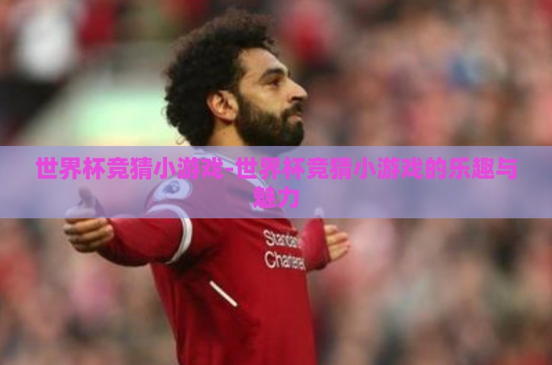 世界杯竞猜小游戏-世界杯竞猜小游戏的乐趣与魅力