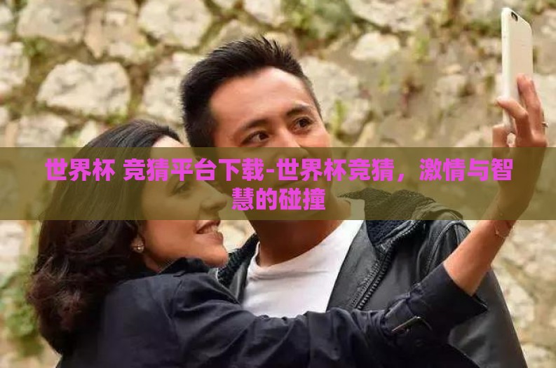世界杯 竞猜平台下载-世界杯竞猜，激情与智慧的碰撞