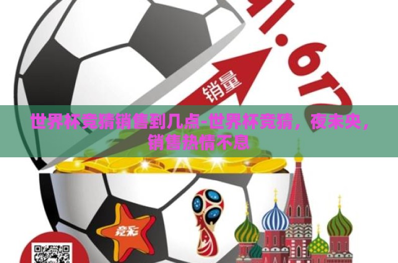 世界杯竞猜销售到几点-世界杯竞猜，夜未央，销售热情不息