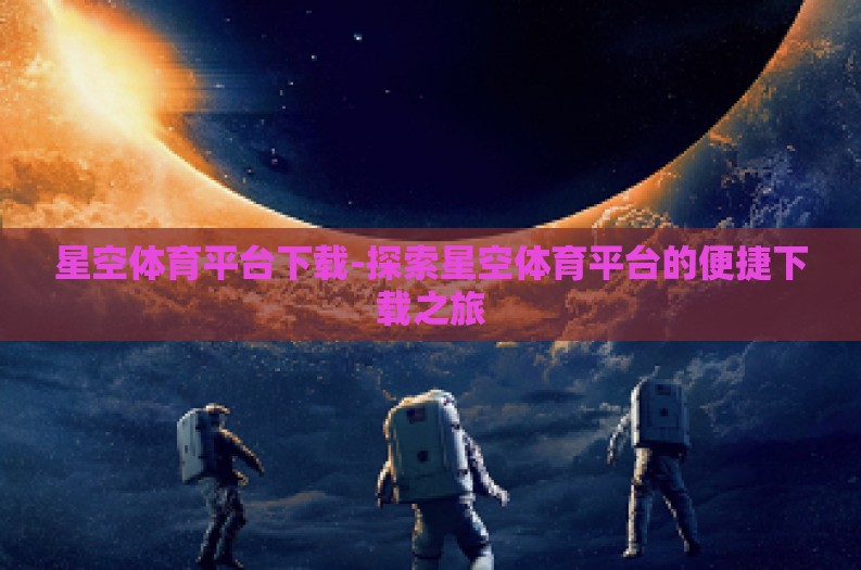 星空体育平台下载-探索星空体育平台的便捷下载之旅