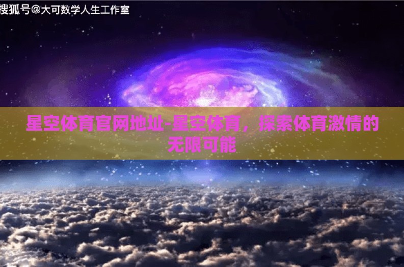 星空体育官网地址-星空体育，探索体育激情的无限可能