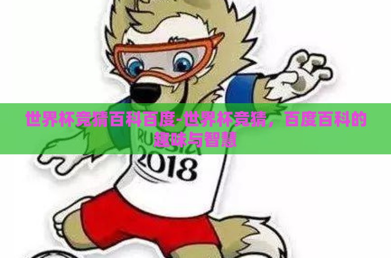 世界杯竞猜百科百度-世界杯竞猜，百度百科的趣味与智慧