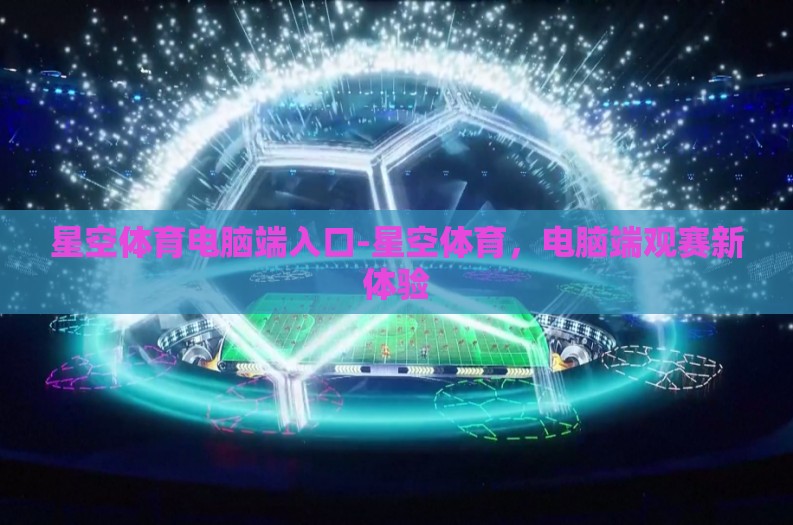 星空体育电脑端入口-星空体育,电脑端观赛新体验 星空体育电脑端入口-星空体育,电脑端观赛新体验