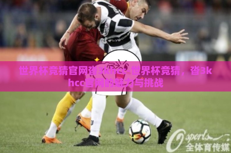 世界杯竞猜官网沓3khcc-世界杯竞猜,沓3khcc官网的魅力与挑战 世界杯竞猜官网沓3khcc-世界杯竞猜,沓3khcc官网的魅力与挑战