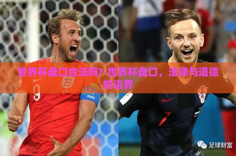 世界杯盘口合法吗?-世界杯盘口，法律与道德的边界
