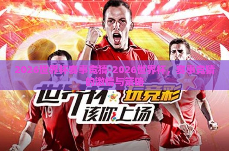 2026世界杯赛事竞猜-2026世界杯,赛事竞猜的激情与策略 2026世界杯赛事竞猜-2026世界杯,赛事竞猜的激情与策略
