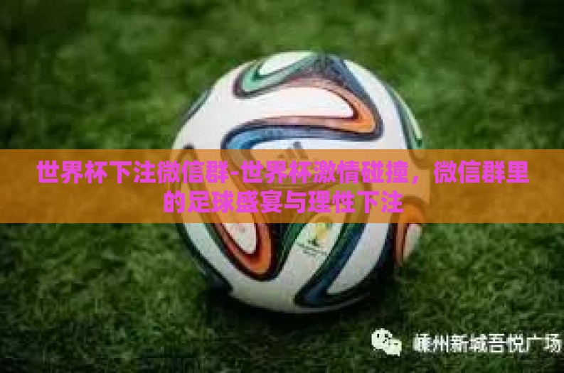 世界杯下注微信群-世界杯激情碰撞，微信群里的足球盛宴与理性下注
