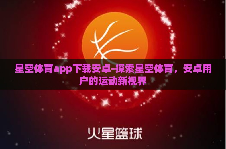 星空体育app下载安卓-探索星空体育,安卓用户的运动新视界 星空体育app下载安卓-探索星空体育,安卓用户的运动新视界