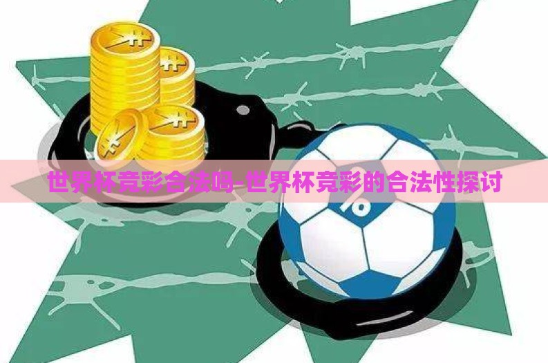 世界杯竞彩合法吗-世界杯竞彩的合法性探讨 世界杯竞彩合法吗-世界杯竞彩的合法性探讨