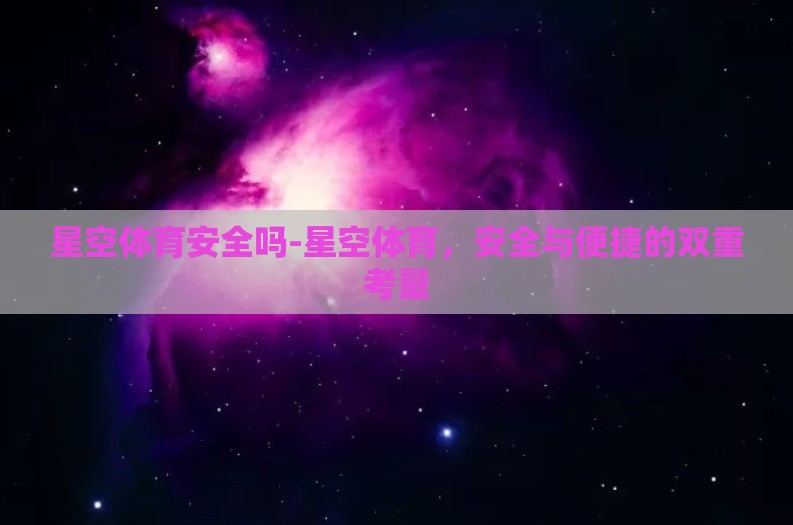 星空体育安全吗-星空体育,安全与便捷的双重考量 星空体育安全吗-星空体育,安全与便捷的双重考量