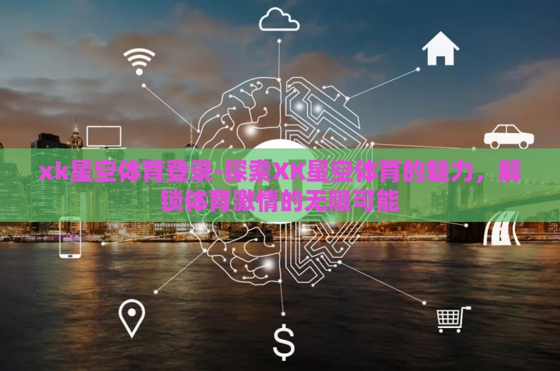 xk星空体育登录-探索XK星空体育的魅力，解锁体育激情的无限可能