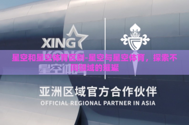 星空和星空体育区别-星空与星空体育,探索不同领域的璀璨 星空和星空体育区别-星空与星空体育,探索不同领域的璀璨