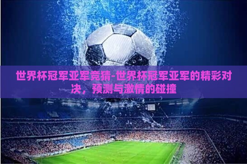 世界杯冠军亚军竞猜-世界杯冠军亚军的精彩对决,预测与激情的碰撞 世界杯冠军亚军竞猜-世界杯冠军亚军的精彩对决,预测与激情的碰撞