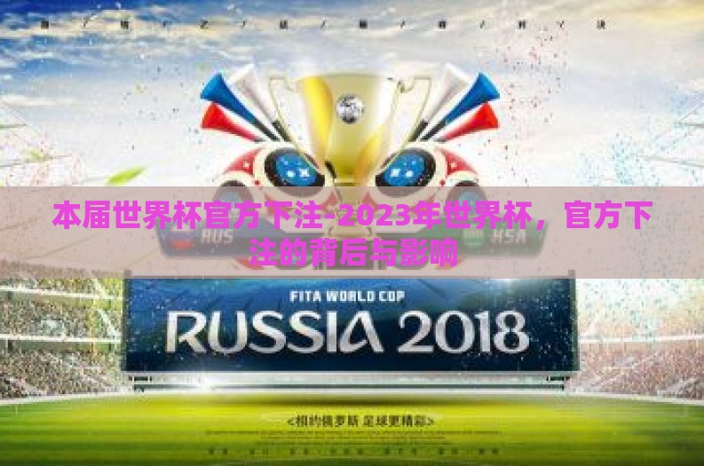 本届世界杯官方下注-2023年世界杯,官方下注的背后与影响 本届世界杯官方下注-2023年世界杯,官方下注的背后与影响