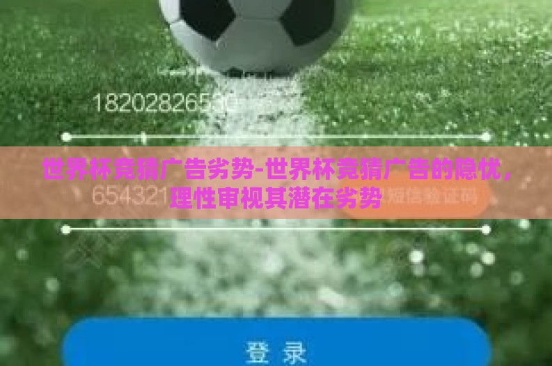 世界杯竞猜广告劣势-世界杯竞猜广告的隐忧,理性审视其潜在劣势 世界杯竞猜广告劣势-世界杯竞猜广告的隐忧,理性审视其潜在劣势