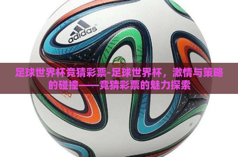 足球世界杯竞猜彩票-足球世界杯,激情与策略的碰撞——竞猜彩票的魅力探索 足球世界杯竞猜彩票-足球世界杯,激情与策略的碰撞——竞猜彩票的魅力探索