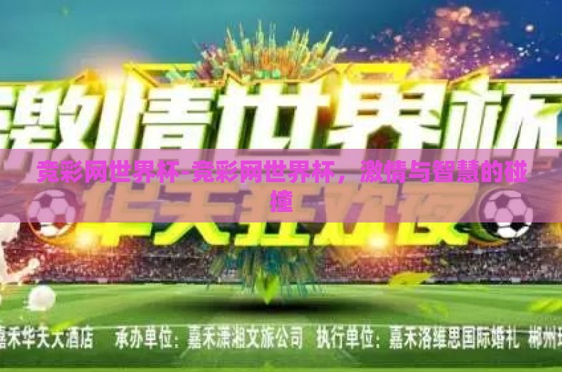 竞彩网世界杯-竞彩网世界杯,激情与智慧的碰撞 竞彩网世界杯-竞彩网世界杯,激情与智慧的碰撞