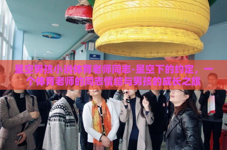 星空男孩小说体育老师同志-星空下的约定,一个体育老师的同志情结与男孩的成长之旅 星空男孩小说体育老师同志-星空下的约定,一个体育老师的同志情结与男孩的成长之旅