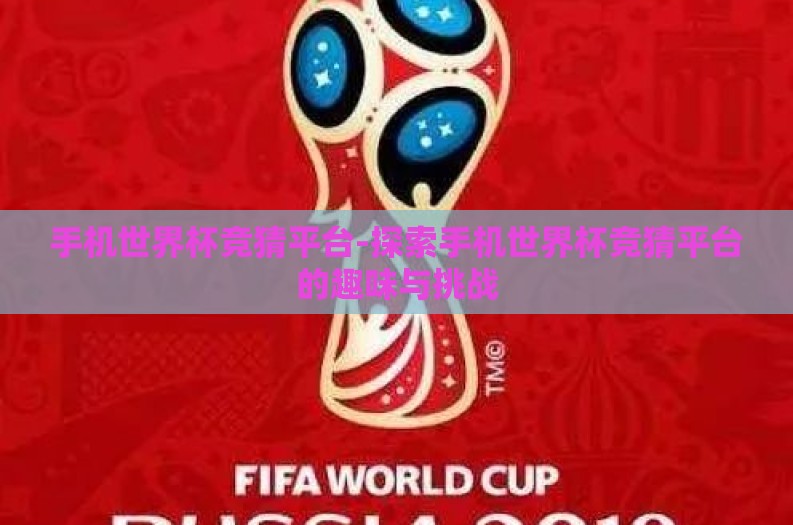 手机世界杯竞猜平台-探索手机世界杯竞猜平台的趣味与挑战