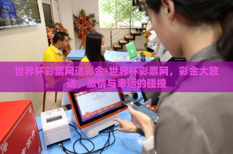 世界杯彩票网送彩金-世界杯彩票网，彩金大放送，激情与幸运的碰撞