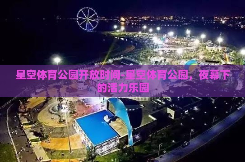 星空体育公园开放时间-星空体育公园，夜幕下的活力乐园