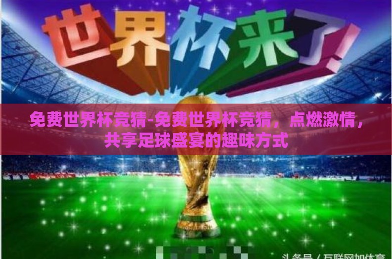 免费世界杯竞猜-免费世界杯竞猜，点燃激情，共享足球盛宴的趣味方式