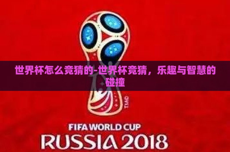世界杯怎么竞猜的-世界杯竞猜,乐趣与智慧的碰撞 世界杯怎么竞猜的-世界杯竞猜,乐趣与智慧的碰撞