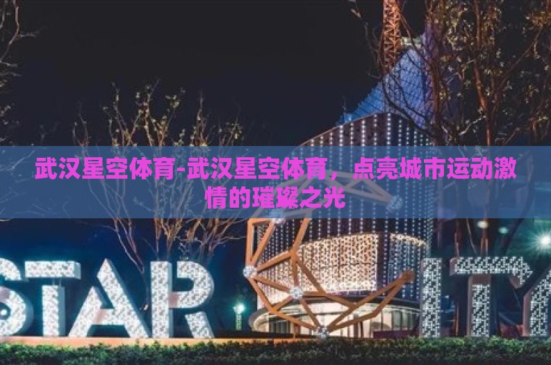 武汉星空体育-武汉星空体育,点亮城市运动激情的璀璨之光 武汉星空体育-武汉星空体育,点亮城市运动激情的璀璨之光